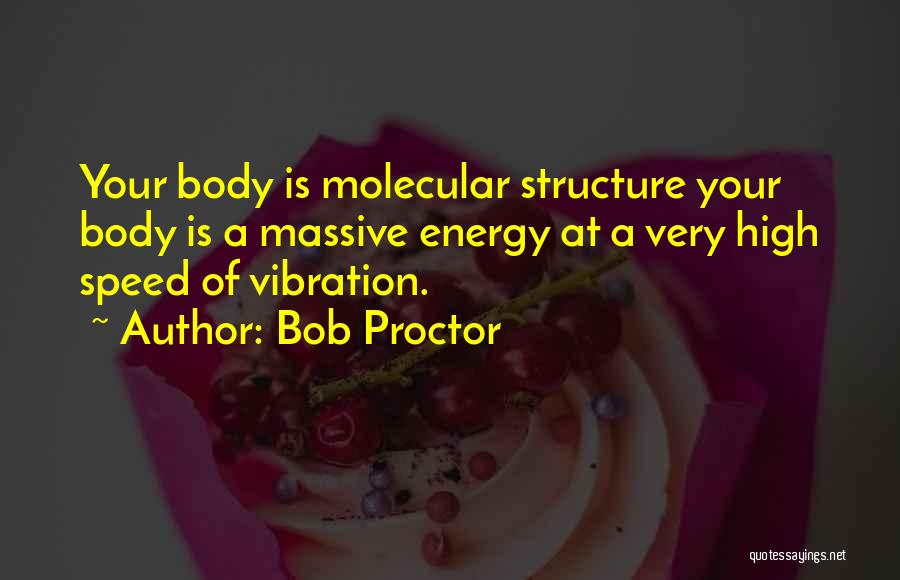 Bob Proctor Quotes: Your Body Is Molecular Structure Your Body Is A Massive Energy At A Very High Speed Of Vibration.