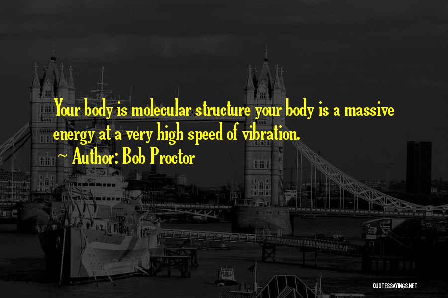 Bob Proctor Quotes: Your Body Is Molecular Structure Your Body Is A Massive Energy At A Very High Speed Of Vibration.