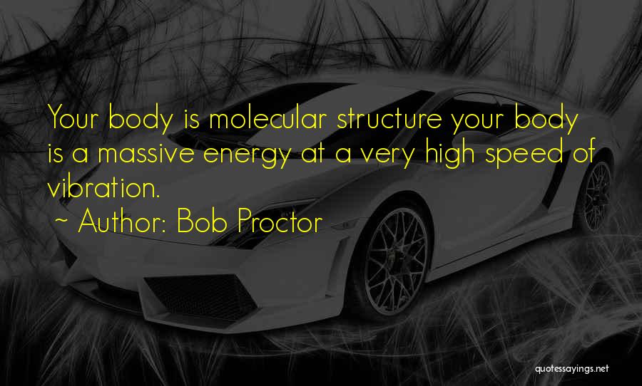 Bob Proctor Quotes: Your Body Is Molecular Structure Your Body Is A Massive Energy At A Very High Speed Of Vibration.