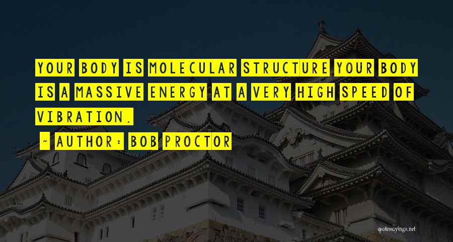 Bob Proctor Quotes: Your Body Is Molecular Structure Your Body Is A Massive Energy At A Very High Speed Of Vibration.