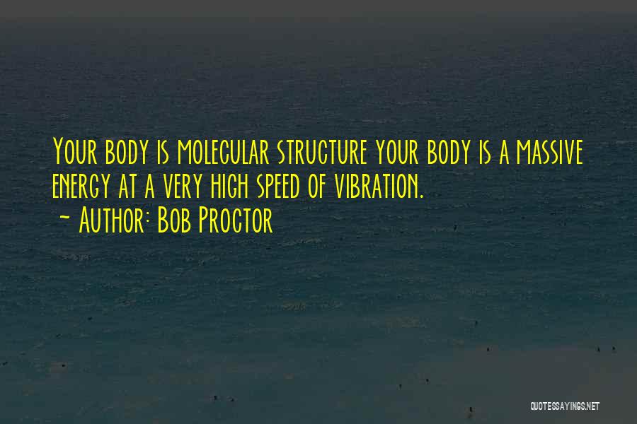 Bob Proctor Quotes: Your Body Is Molecular Structure Your Body Is A Massive Energy At A Very High Speed Of Vibration.