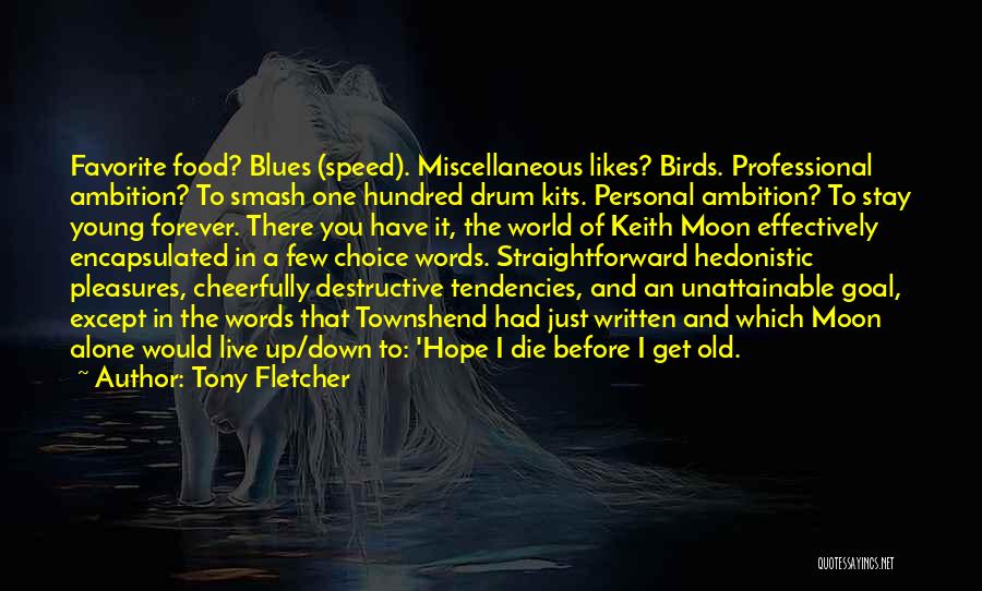 Tony Fletcher Quotes: Favorite Food? Blues (speed). Miscellaneous Likes? Birds. Professional Ambition? To Smash One Hundred Drum Kits. Personal Ambition? To Stay Young