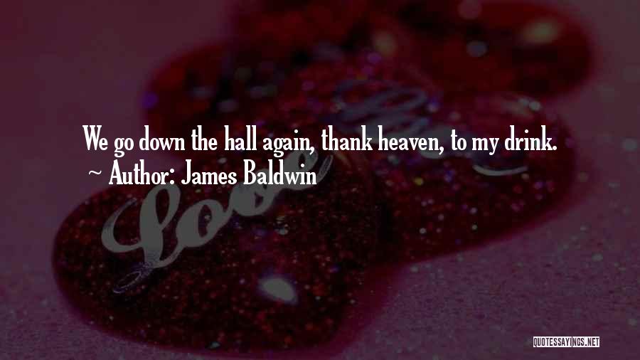 James Baldwin Quotes: We Go Down The Hall Again, Thank Heaven, To My Drink.