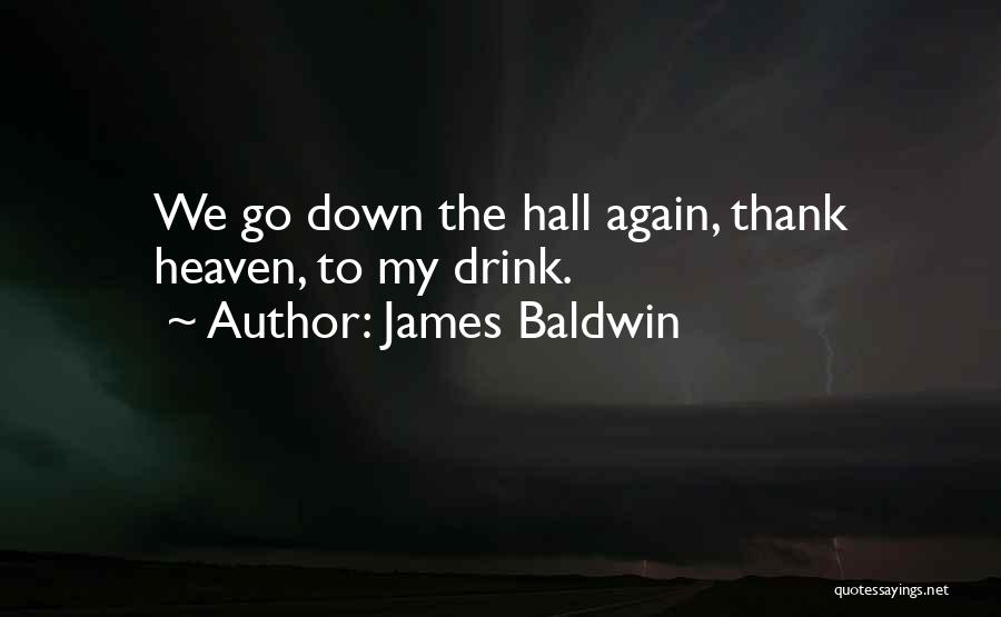 James Baldwin Quotes: We Go Down The Hall Again, Thank Heaven, To My Drink.