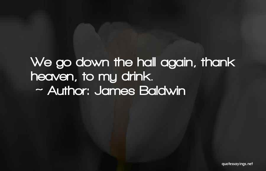 James Baldwin Quotes: We Go Down The Hall Again, Thank Heaven, To My Drink.