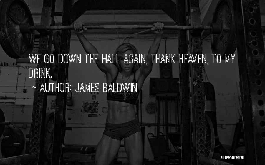 James Baldwin Quotes: We Go Down The Hall Again, Thank Heaven, To My Drink.