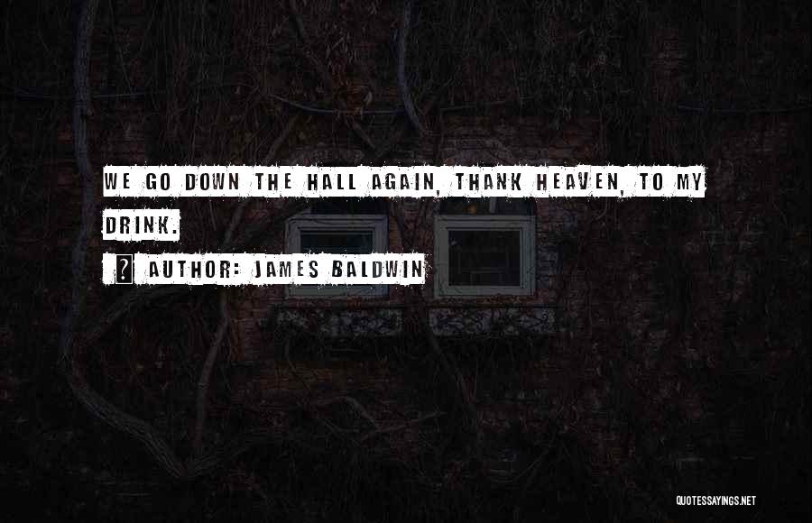 James Baldwin Quotes: We Go Down The Hall Again, Thank Heaven, To My Drink.