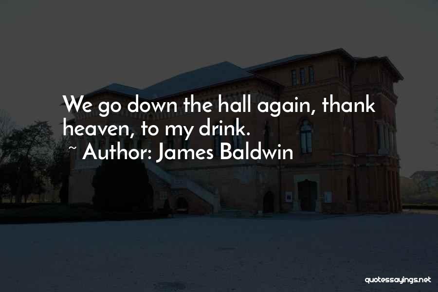 James Baldwin Quotes: We Go Down The Hall Again, Thank Heaven, To My Drink.