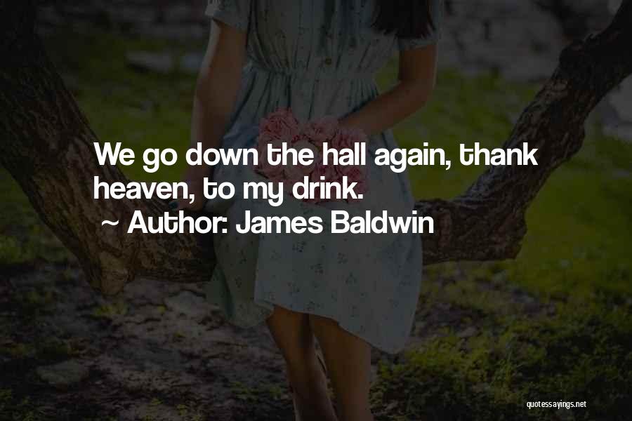 James Baldwin Quotes: We Go Down The Hall Again, Thank Heaven, To My Drink.