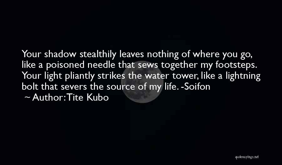 Tite Kubo Quotes: Your Shadow Stealthily Leaves Nothing Of Where You Go, Like A Poisoned Needle That Sews Together My Footsteps. Your Light