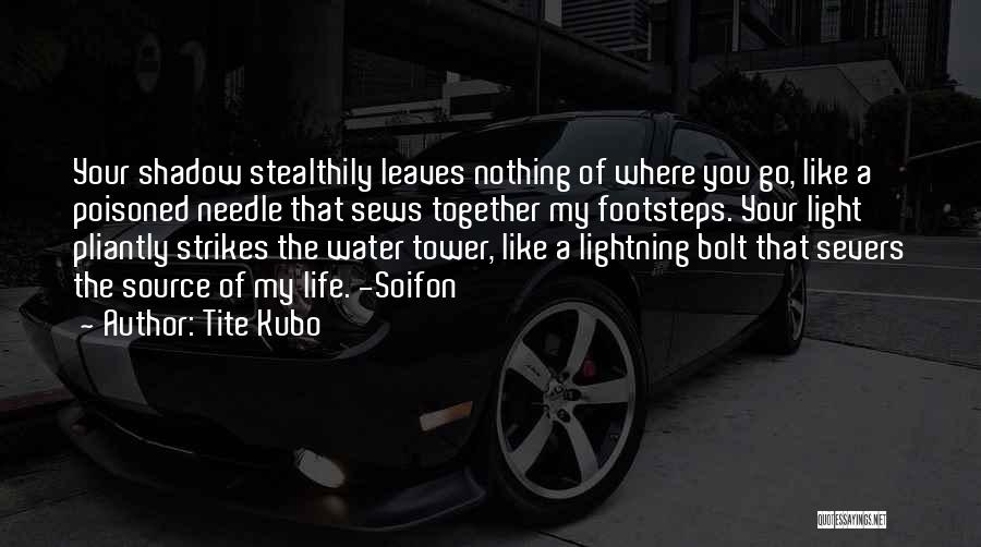 Tite Kubo Quotes: Your Shadow Stealthily Leaves Nothing Of Where You Go, Like A Poisoned Needle That Sews Together My Footsteps. Your Light