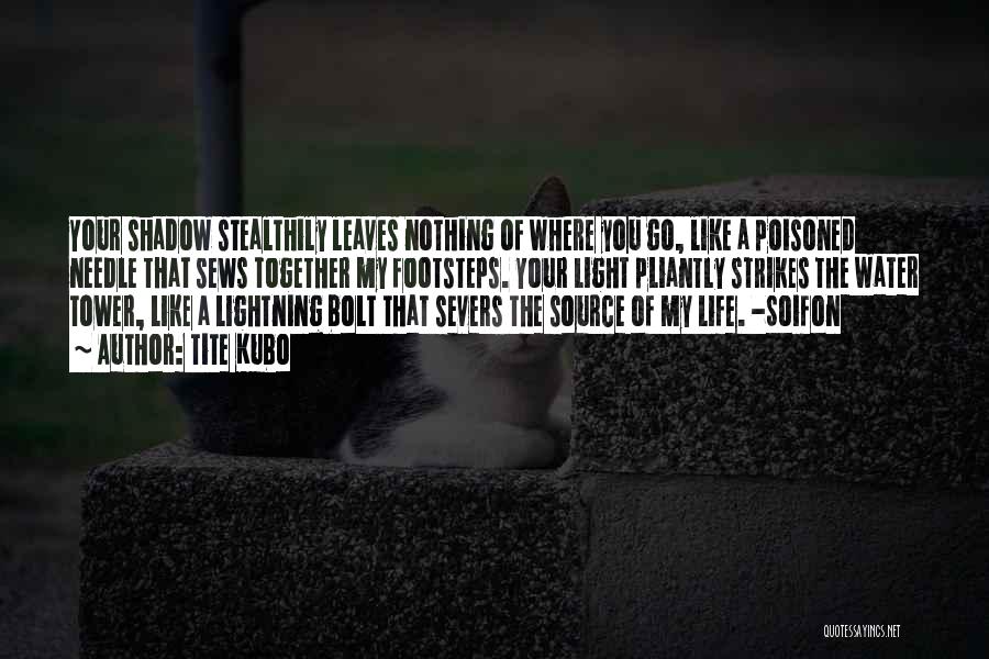 Tite Kubo Quotes: Your Shadow Stealthily Leaves Nothing Of Where You Go, Like A Poisoned Needle That Sews Together My Footsteps. Your Light