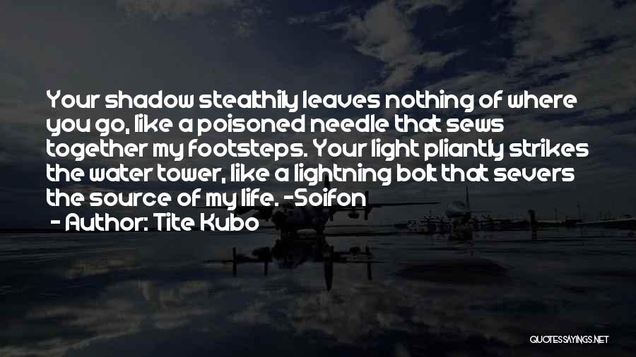 Tite Kubo Quotes: Your Shadow Stealthily Leaves Nothing Of Where You Go, Like A Poisoned Needle That Sews Together My Footsteps. Your Light