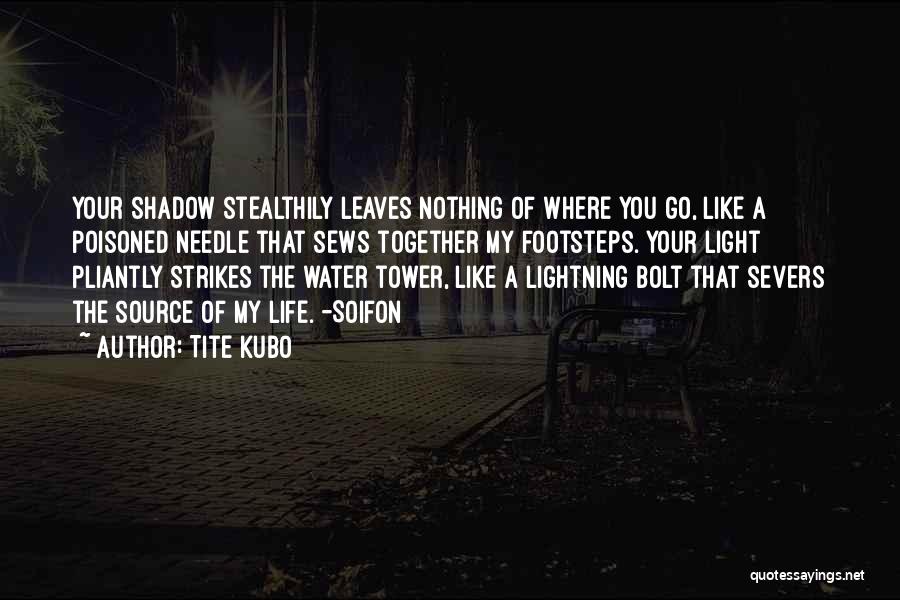 Tite Kubo Quotes: Your Shadow Stealthily Leaves Nothing Of Where You Go, Like A Poisoned Needle That Sews Together My Footsteps. Your Light