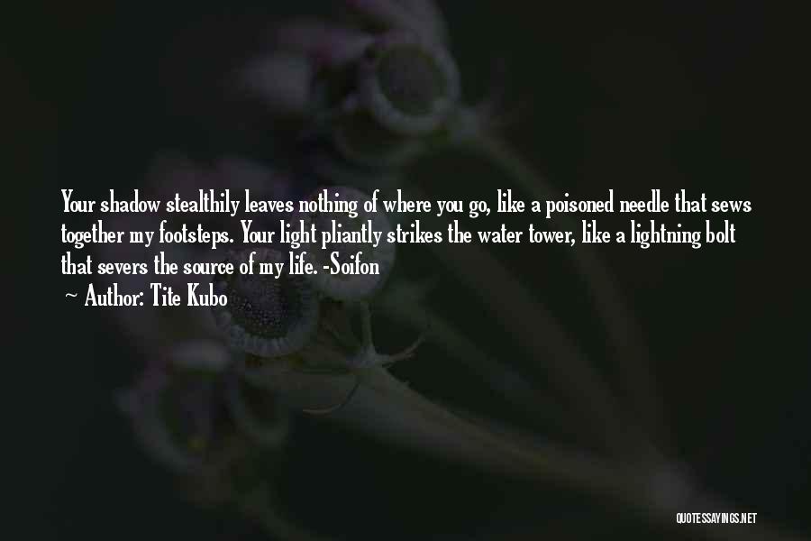 Tite Kubo Quotes: Your Shadow Stealthily Leaves Nothing Of Where You Go, Like A Poisoned Needle That Sews Together My Footsteps. Your Light