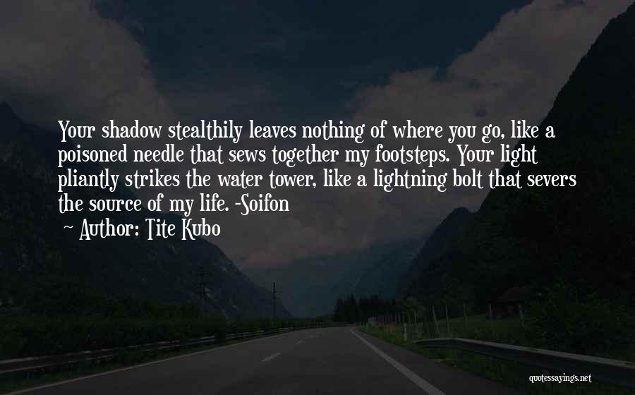 Tite Kubo Quotes: Your Shadow Stealthily Leaves Nothing Of Where You Go, Like A Poisoned Needle That Sews Together My Footsteps. Your Light