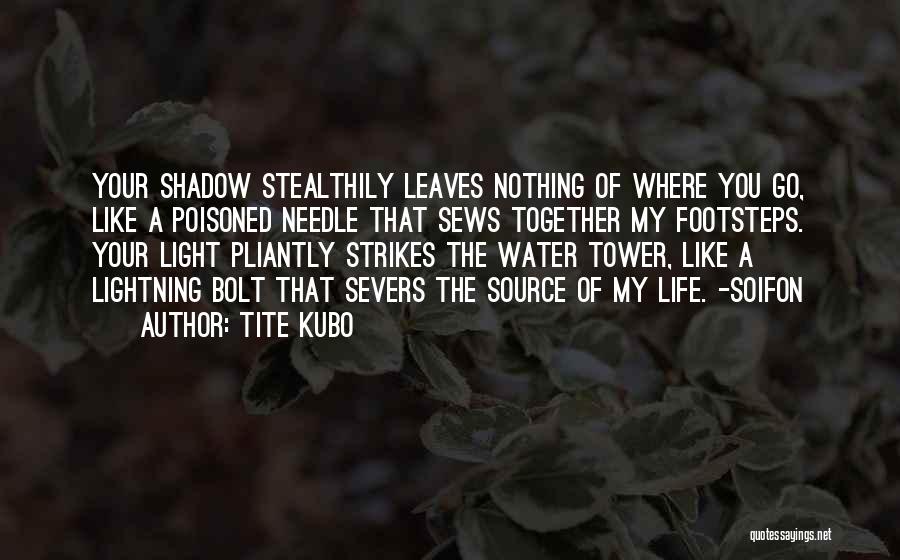 Tite Kubo Quotes: Your Shadow Stealthily Leaves Nothing Of Where You Go, Like A Poisoned Needle That Sews Together My Footsteps. Your Light