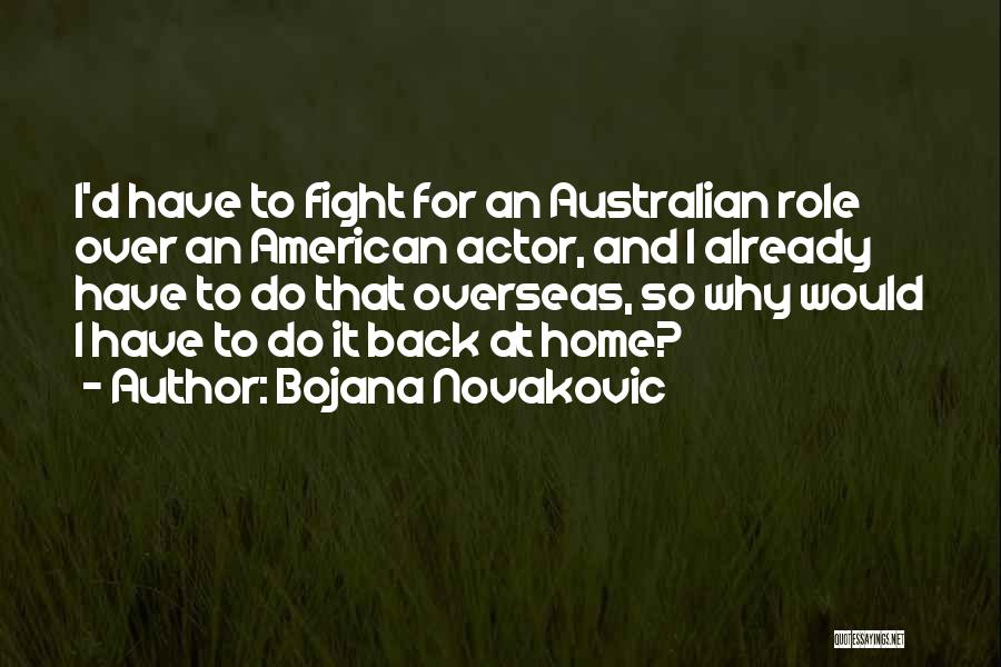 Bojana Novakovic Quotes: I'd Have To Fight For An Australian Role Over An American Actor, And I Already Have To Do That Overseas,