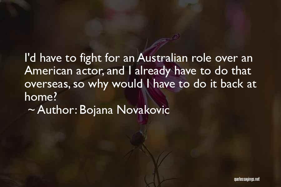 Bojana Novakovic Quotes: I'd Have To Fight For An Australian Role Over An American Actor, And I Already Have To Do That Overseas,