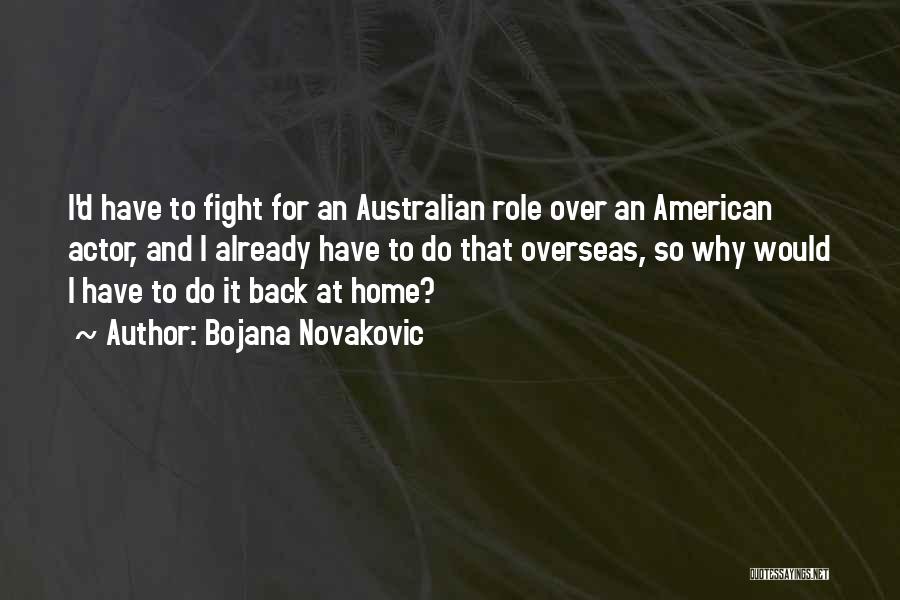 Bojana Novakovic Quotes: I'd Have To Fight For An Australian Role Over An American Actor, And I Already Have To Do That Overseas,