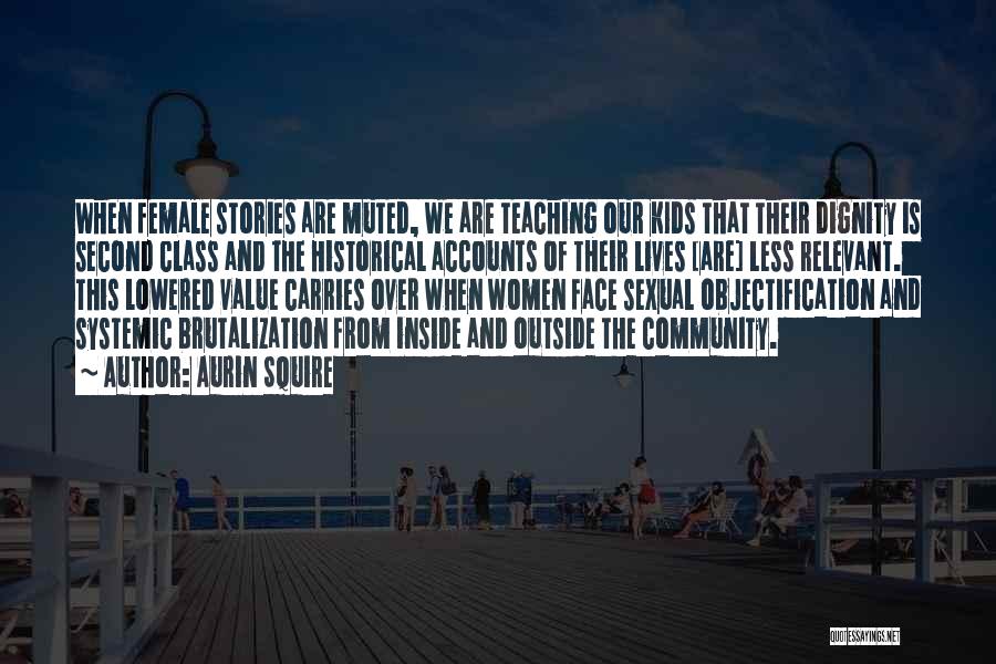 Aurin Squire Quotes: When Female Stories Are Muted, We Are Teaching Our Kids That Their Dignity Is Second Class And The Historical Accounts