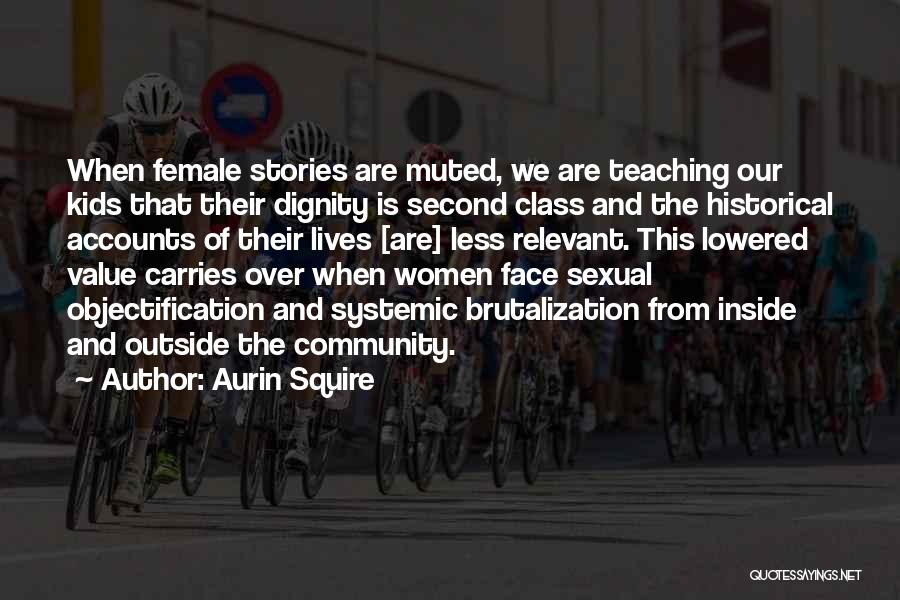 Aurin Squire Quotes: When Female Stories Are Muted, We Are Teaching Our Kids That Their Dignity Is Second Class And The Historical Accounts