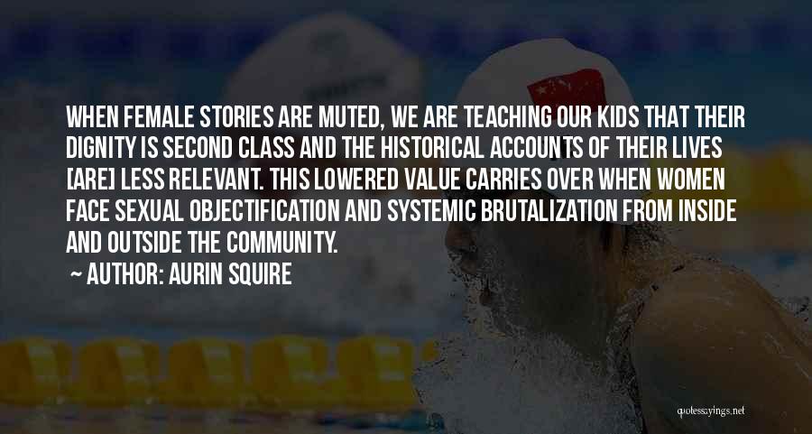 Aurin Squire Quotes: When Female Stories Are Muted, We Are Teaching Our Kids That Their Dignity Is Second Class And The Historical Accounts