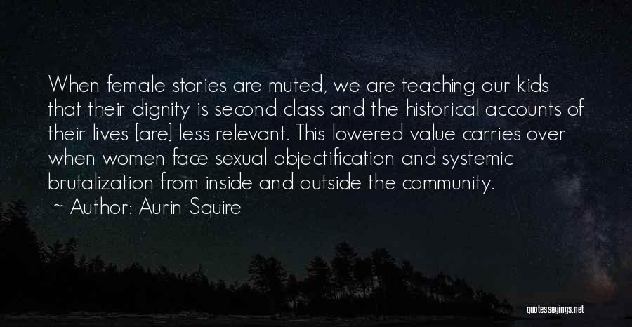 Aurin Squire Quotes: When Female Stories Are Muted, We Are Teaching Our Kids That Their Dignity Is Second Class And The Historical Accounts