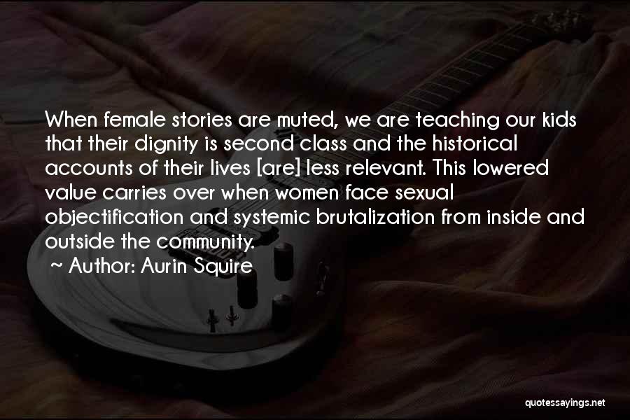 Aurin Squire Quotes: When Female Stories Are Muted, We Are Teaching Our Kids That Their Dignity Is Second Class And The Historical Accounts