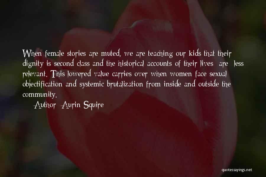 Aurin Squire Quotes: When Female Stories Are Muted, We Are Teaching Our Kids That Their Dignity Is Second Class And The Historical Accounts