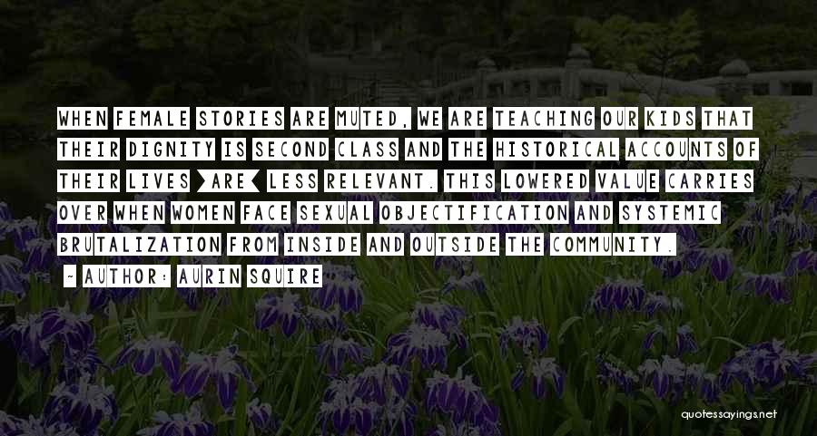 Aurin Squire Quotes: When Female Stories Are Muted, We Are Teaching Our Kids That Their Dignity Is Second Class And The Historical Accounts