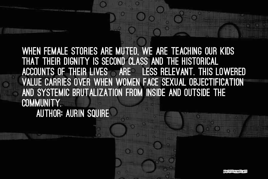 Aurin Squire Quotes: When Female Stories Are Muted, We Are Teaching Our Kids That Their Dignity Is Second Class And The Historical Accounts