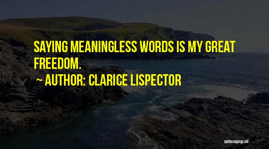 Clarice Lispector Quotes: Saying Meaningless Words Is My Great Freedom.