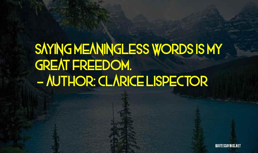 Clarice Lispector Quotes: Saying Meaningless Words Is My Great Freedom.