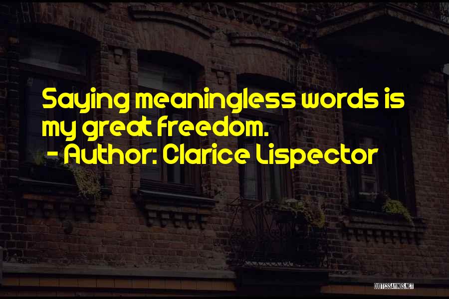 Clarice Lispector Quotes: Saying Meaningless Words Is My Great Freedom.