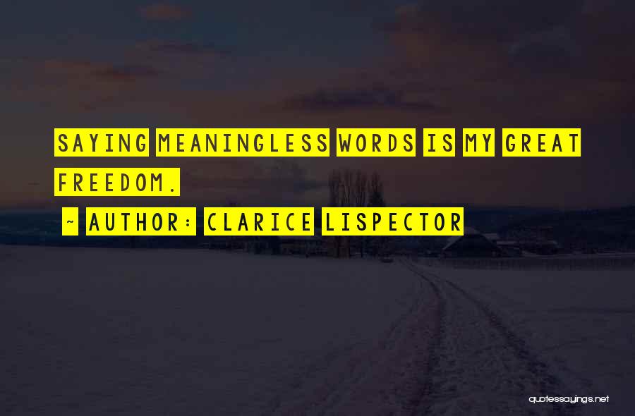 Clarice Lispector Quotes: Saying Meaningless Words Is My Great Freedom.