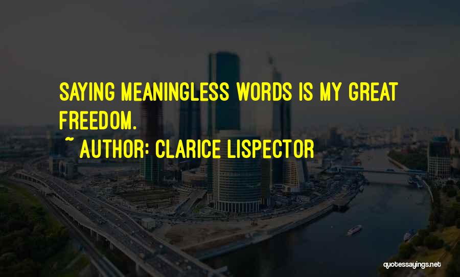 Clarice Lispector Quotes: Saying Meaningless Words Is My Great Freedom.