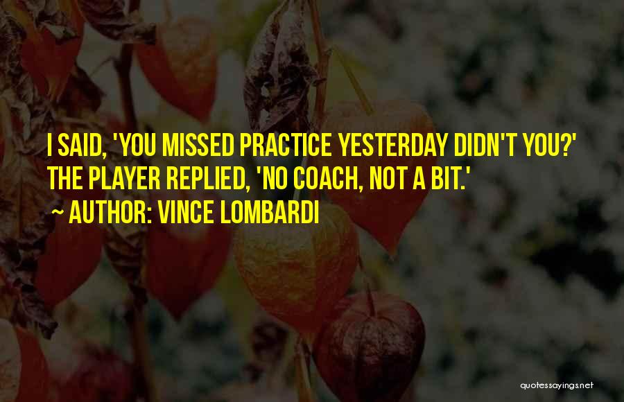 Vince Lombardi Quotes: I Said, 'you Missed Practice Yesterday Didn't You?' The Player Replied, 'no Coach, Not A Bit.'