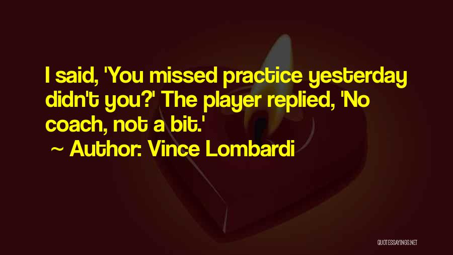 Vince Lombardi Quotes: I Said, 'you Missed Practice Yesterday Didn't You?' The Player Replied, 'no Coach, Not A Bit.'