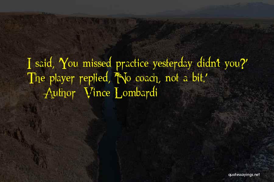 Vince Lombardi Quotes: I Said, 'you Missed Practice Yesterday Didn't You?' The Player Replied, 'no Coach, Not A Bit.'