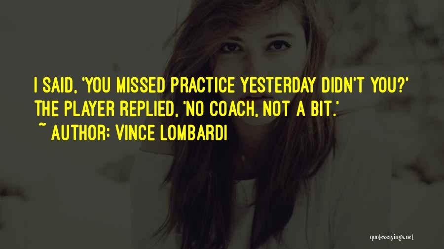 Vince Lombardi Quotes: I Said, 'you Missed Practice Yesterday Didn't You?' The Player Replied, 'no Coach, Not A Bit.'