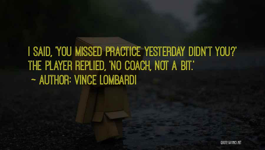 Vince Lombardi Quotes: I Said, 'you Missed Practice Yesterday Didn't You?' The Player Replied, 'no Coach, Not A Bit.'
