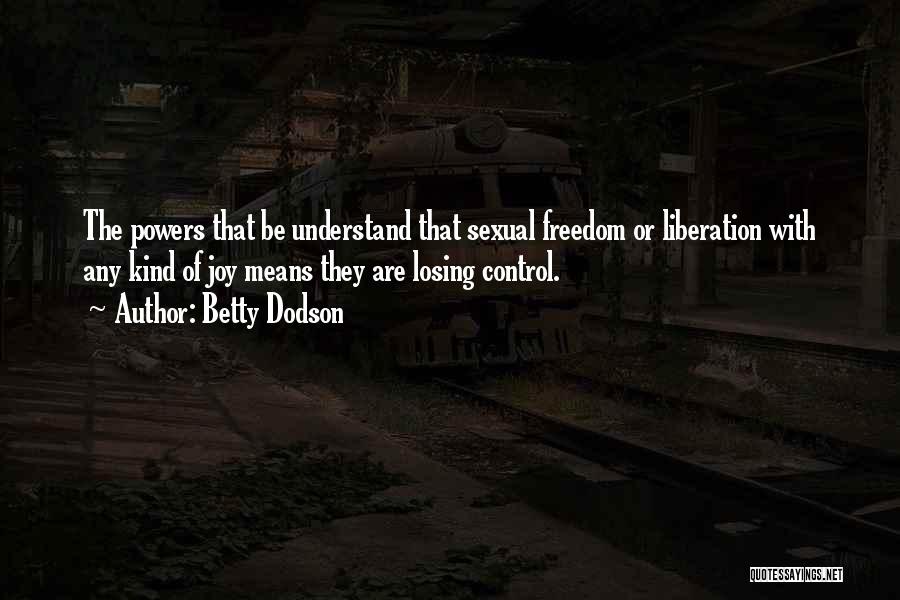 Betty Dodson Quotes: The Powers That Be Understand That Sexual Freedom Or Liberation With Any Kind Of Joy Means They Are Losing Control.