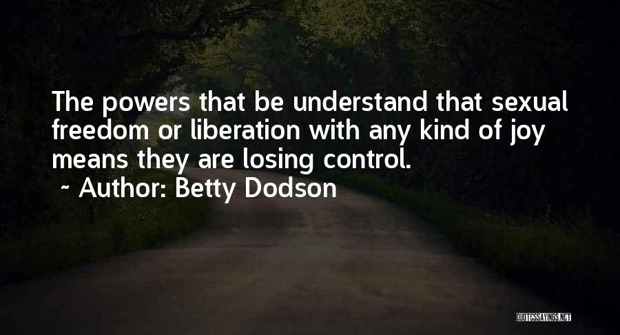 Betty Dodson Quotes: The Powers That Be Understand That Sexual Freedom Or Liberation With Any Kind Of Joy Means They Are Losing Control.