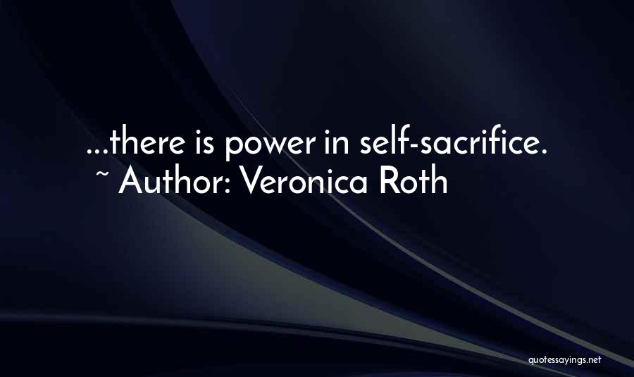 Veronica Roth Quotes: ...there Is Power In Self-sacrifice.