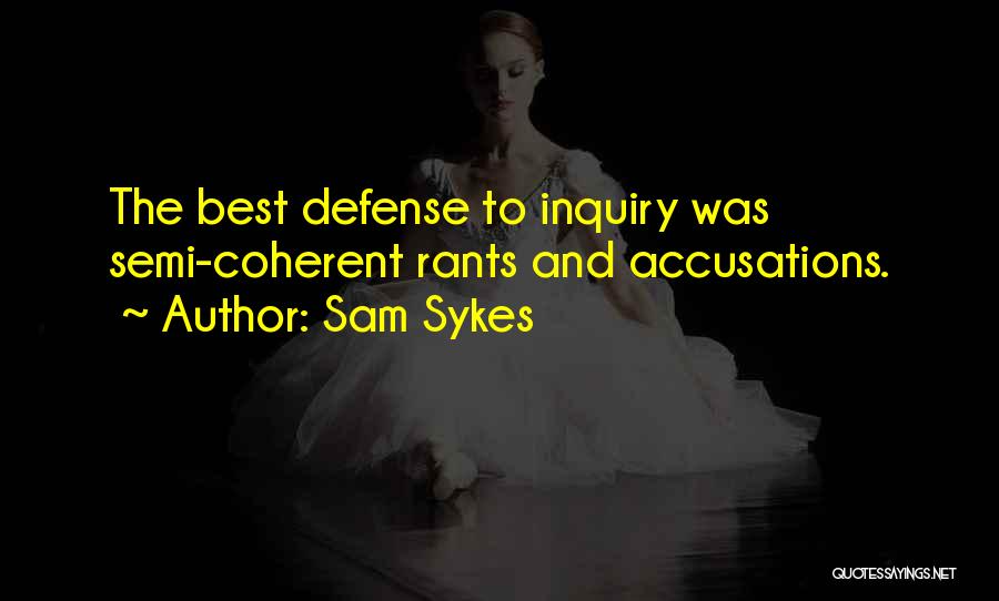 Sam Sykes Quotes: The Best Defense To Inquiry Was Semi-coherent Rants And Accusations.