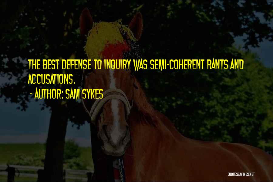 Sam Sykes Quotes: The Best Defense To Inquiry Was Semi-coherent Rants And Accusations.