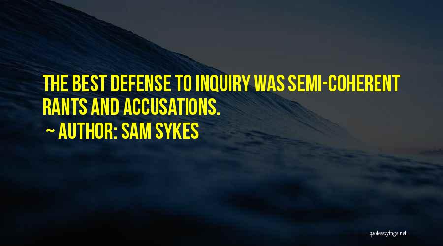 Sam Sykes Quotes: The Best Defense To Inquiry Was Semi-coherent Rants And Accusations.