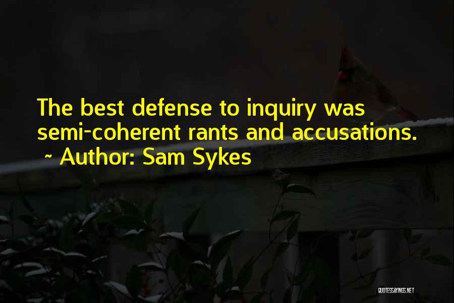 Sam Sykes Quotes: The Best Defense To Inquiry Was Semi-coherent Rants And Accusations.