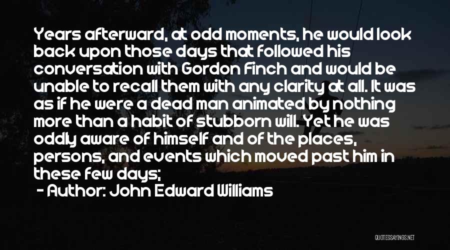 John Edward Williams Quotes: Years Afterward, At Odd Moments, He Would Look Back Upon Those Days That Followed His Conversation With Gordon Finch And